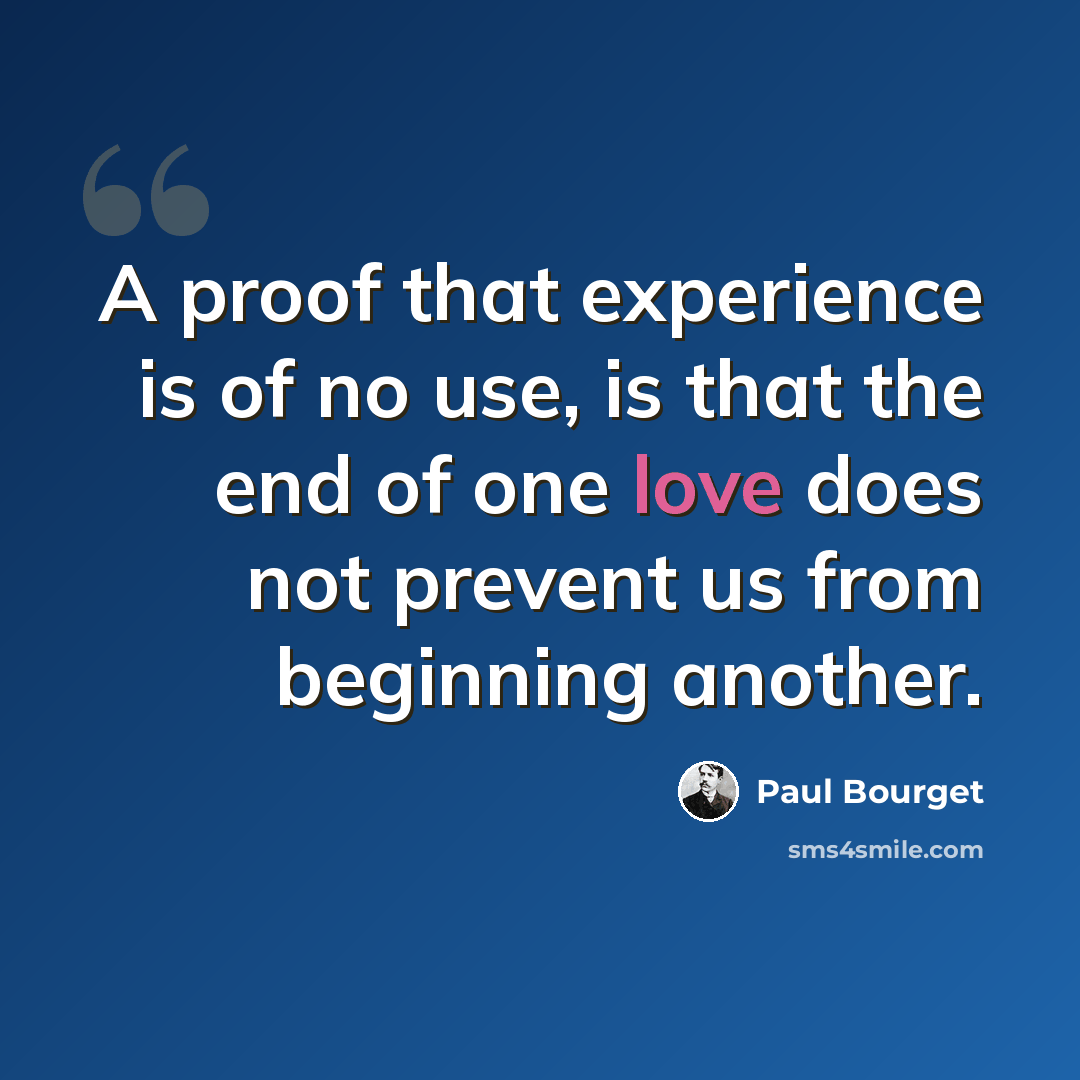 “A proof that experience is of no use, is that the end of one love does not prevent us from beginning another.” quote by Paul Bourget