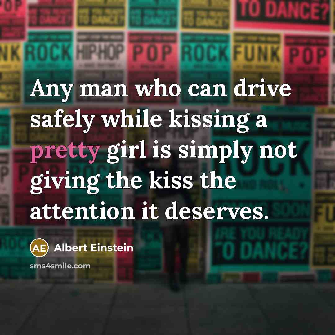 “Any man who can drive safely while kissing a pretty girl is simply not giving the kiss the attention it deserves.” quote by Albert Einstein