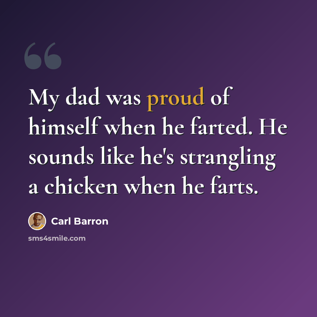 “My dad was proud of himself when he farted. He sounds like he's strangling a chicken when he farts.” quote by Carl Barron
