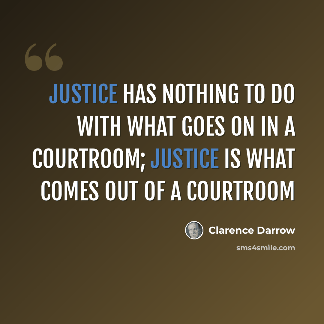 “Justice has nothing to do with what goes on in a courtroom; Justice is what comes out of a courtroom” quote by Clarence Darrow