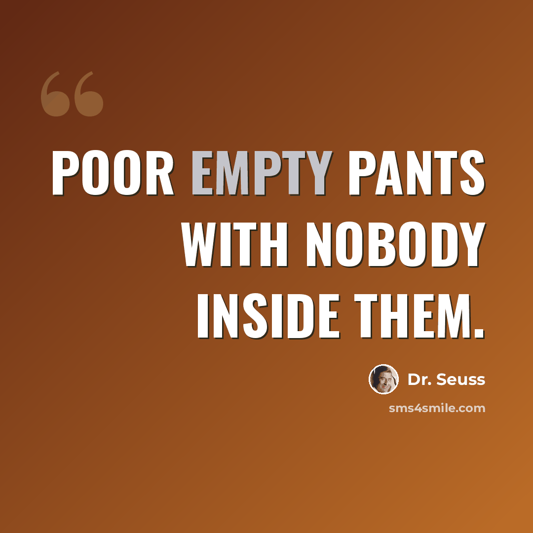 “Poor empty pants With nobody inside them.” quote by Dr. Seuss