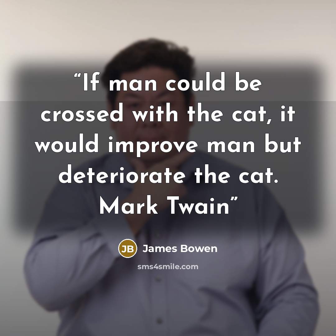 “If man could be crossed with the cat, it would improve man but deteriorate the cat. Mark Twain” quote by James Bowen
