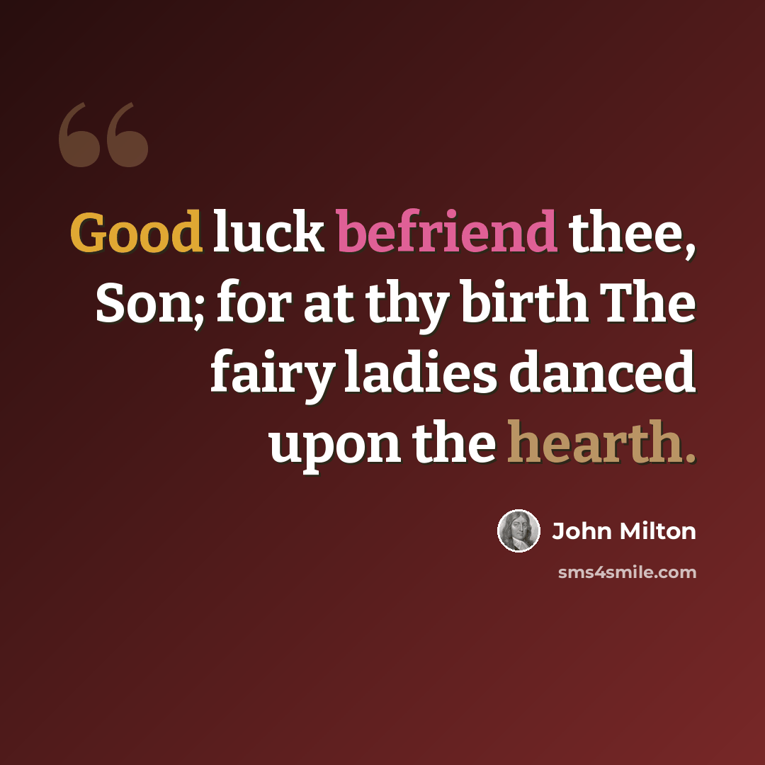 “Good luck befriend thee, Son; for at thy birth The fairy ladies danced upon the hearth.” quote by John Milton
