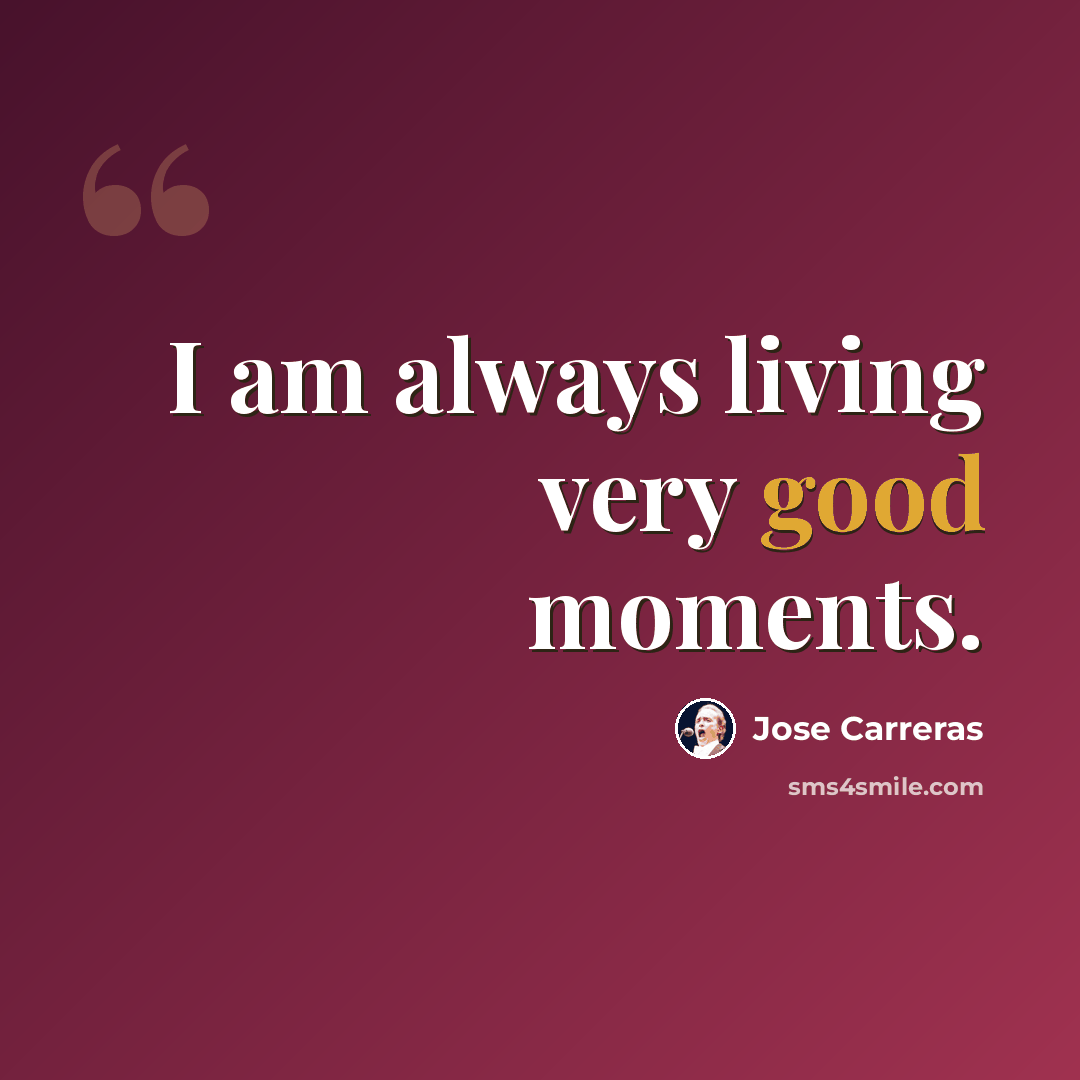 “I am always living very good moments.” quote by Jose Carreras