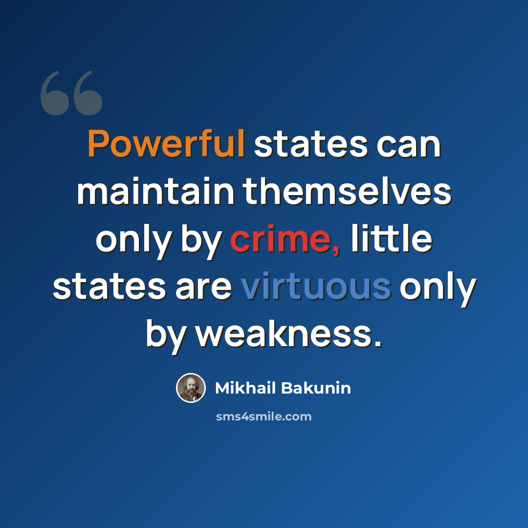 “Powerful states can maintain themselves only by crime, little states are virtuous only by weakness.” quote by Mikhail Bakunin