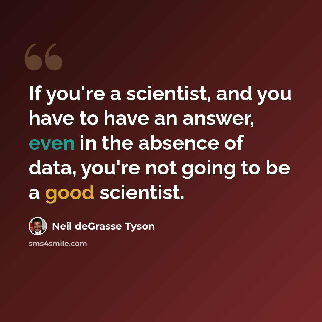 “If you're a scientist, and you have to have an answer, even in the absence of data, you're not going to be a good scientist.” quote by Neil deGrasse Tyson