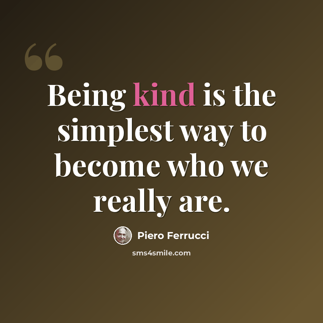 “Being kind is the simplest way to become who we really are.” quote by Piero Ferrucci