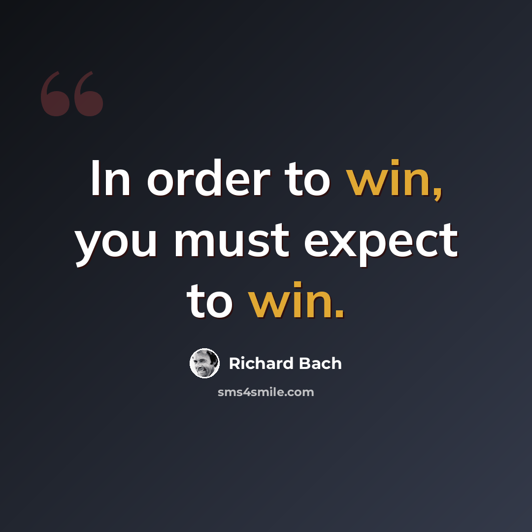 “In order to win, you must expect to win.” quote by Richard Bach