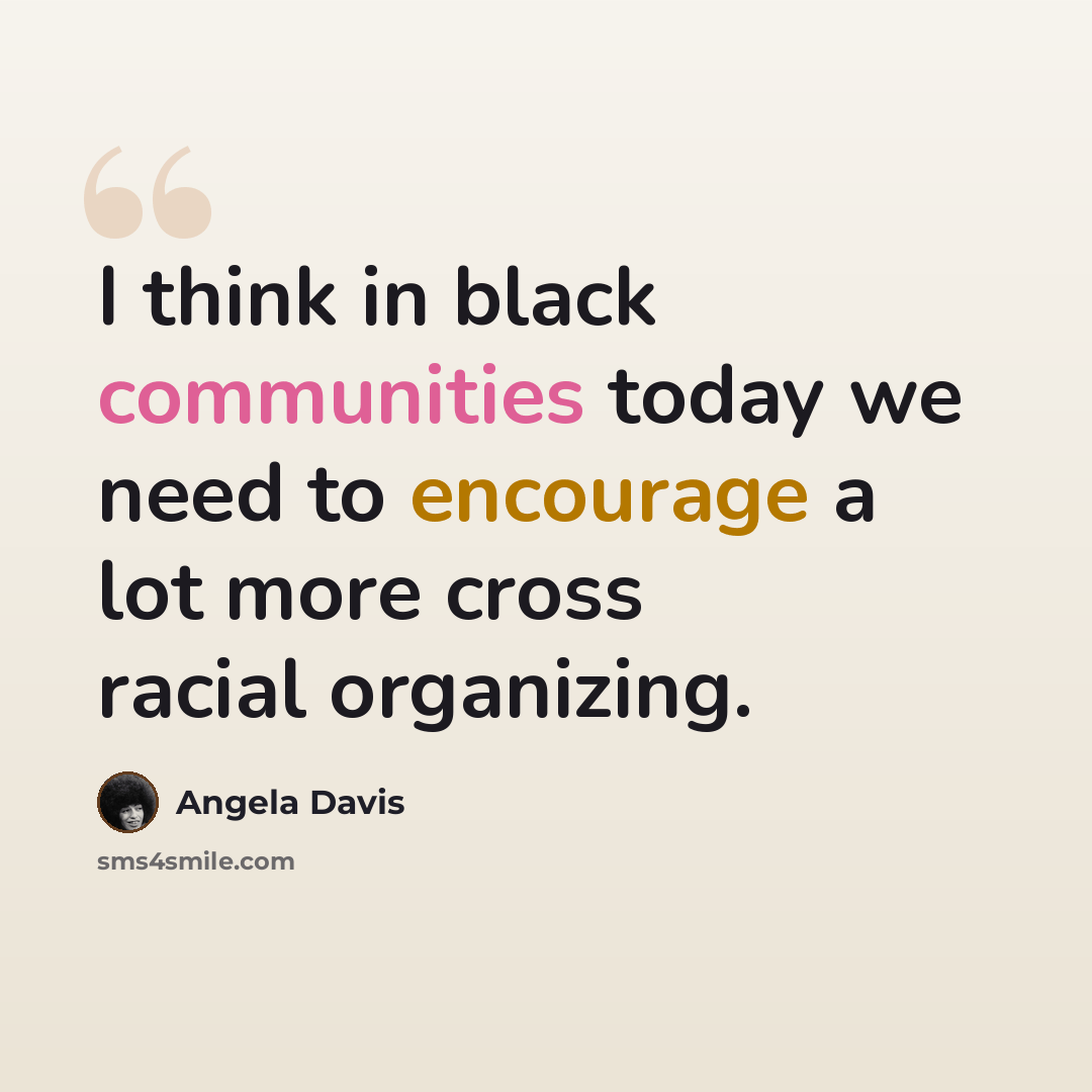 “I think in black communities today we need to encourage a lot more cross racial organizing.” quote by Angela Davis