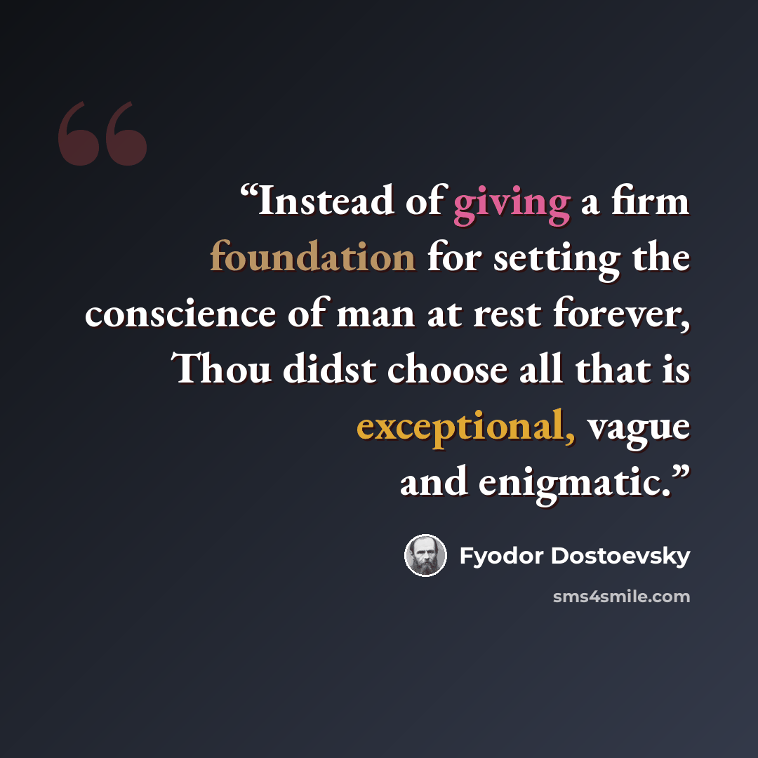 “Instead of giving a firm foundation for setting the conscience of man at rest forever, Thou didst choose all that is exceptional, vague and enigmatic.” quote by Fyodor Dostoevsky