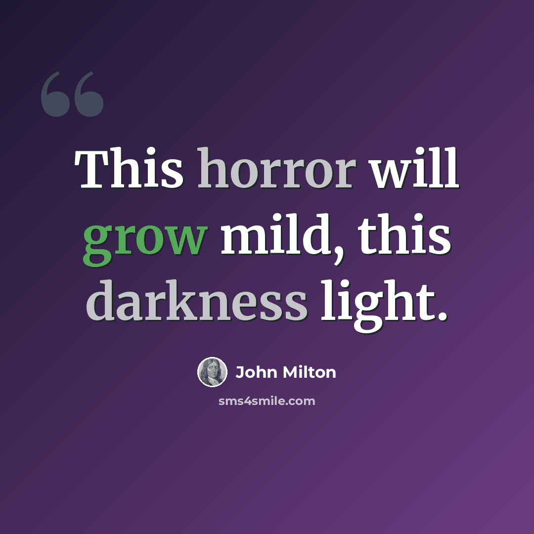 “This horror will grow mild, this darkness light.” quote by John Milton
