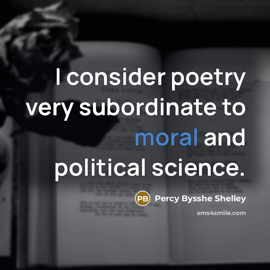“I consider poetry very subordinate to moral and political science.” quote by Percy Bysshe Shelley