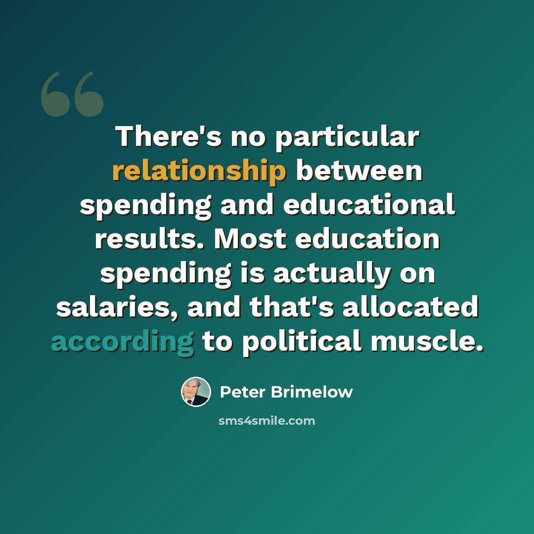 “There's no particular relationship between spending and educational results. Most education spending is actually on salaries, and that's allocated according to political muscle.” quote by Peter Brimelow