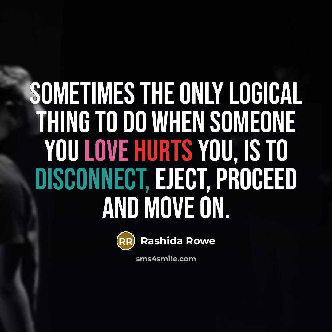 “Sometimes the only logical thing to do when someone you love hurts you, is to disconnect, eject, proceed and Move on.” quote by Rashida Rowe