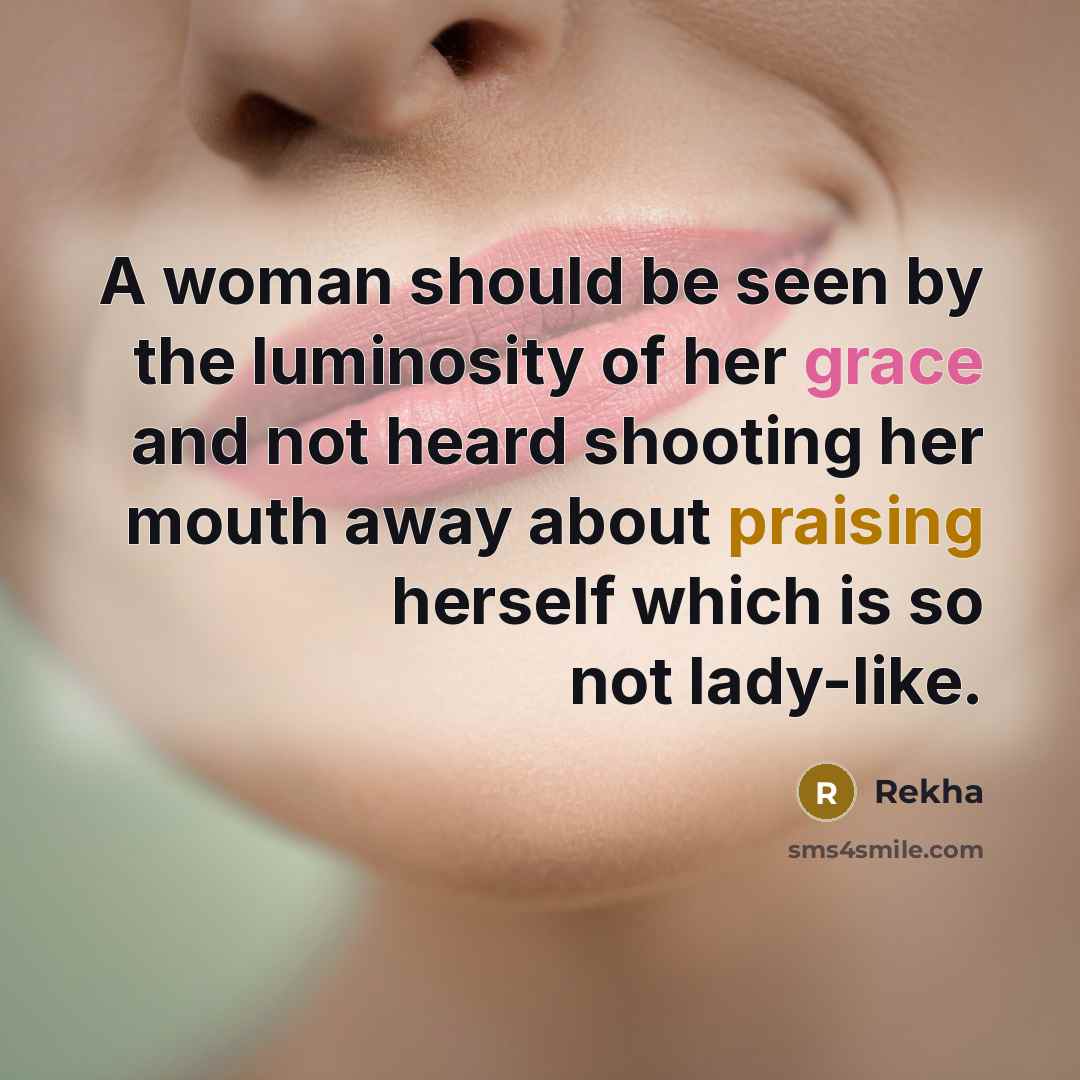 “A woman should be seen by the luminosity of her grace and not heard shooting her mouth away about praising herself which is so not lady-like.” quote by Rekha