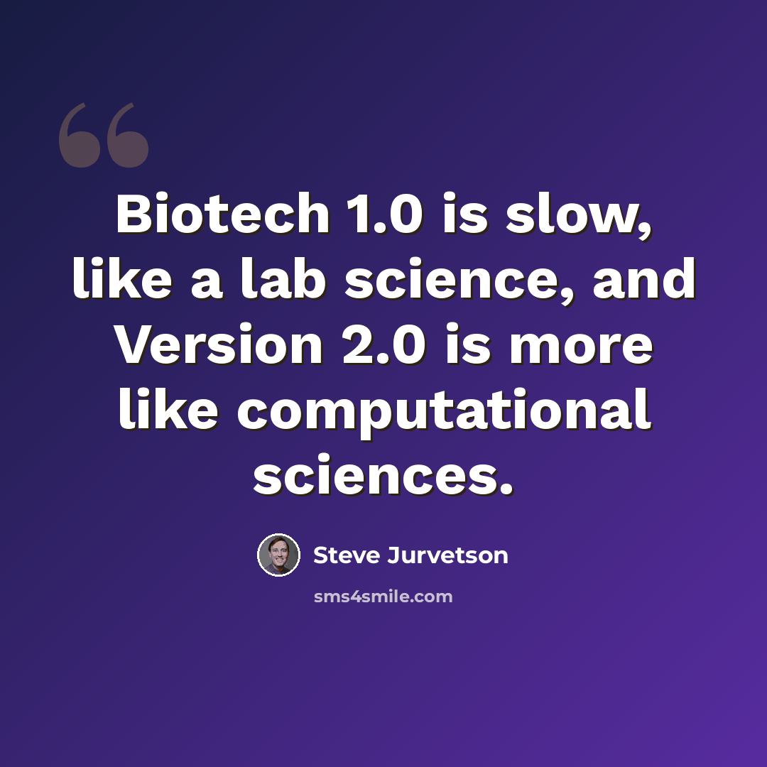 “Biotech 1.0 is slow, like a lab science, and Version 2.0 is more like computational sciences.” quote by Steve Jurvetson