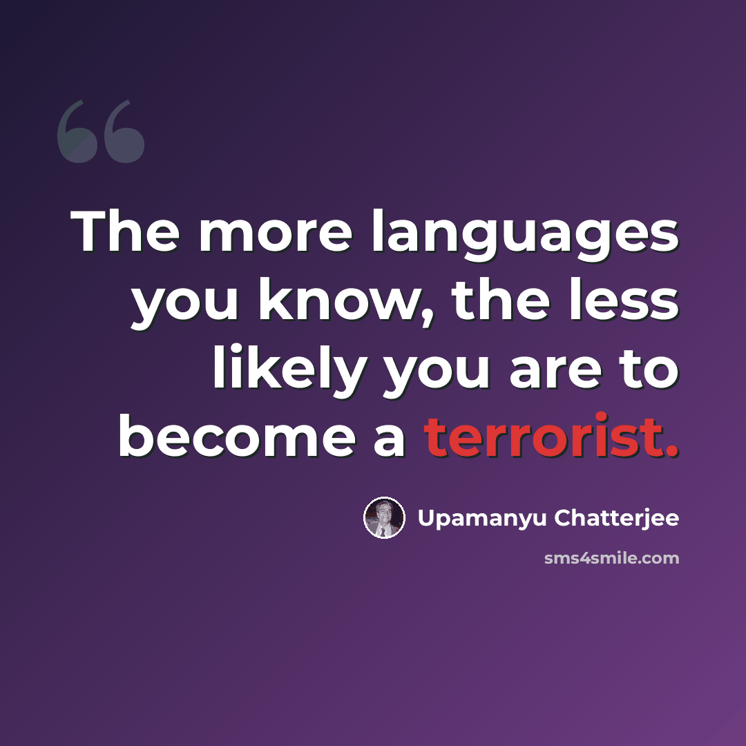 “The more languages you know, the less likely you are to become a terrorist.” quote by Upamanyu Chatterjee
