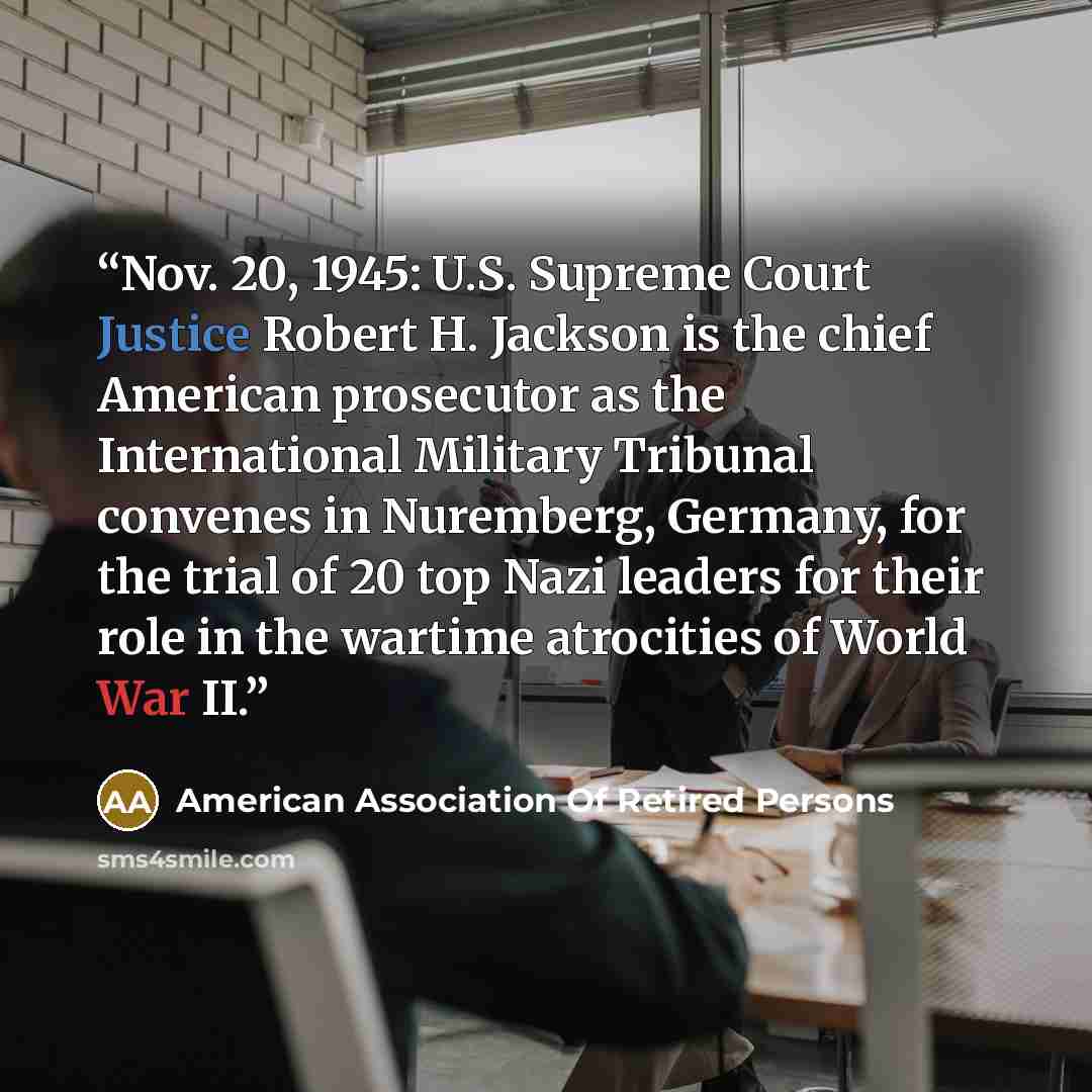“Nov. 20, 1945: U.S. Supreme Court Justice Robert H. Jackson is the chief American prosecutor as the International Military Tribunal convenes in Nuremberg, Germany, for the trial of 20 top Nazi leaders for their role in the wartime atrocities of World War II.” quote by American Association Of Retired Persons