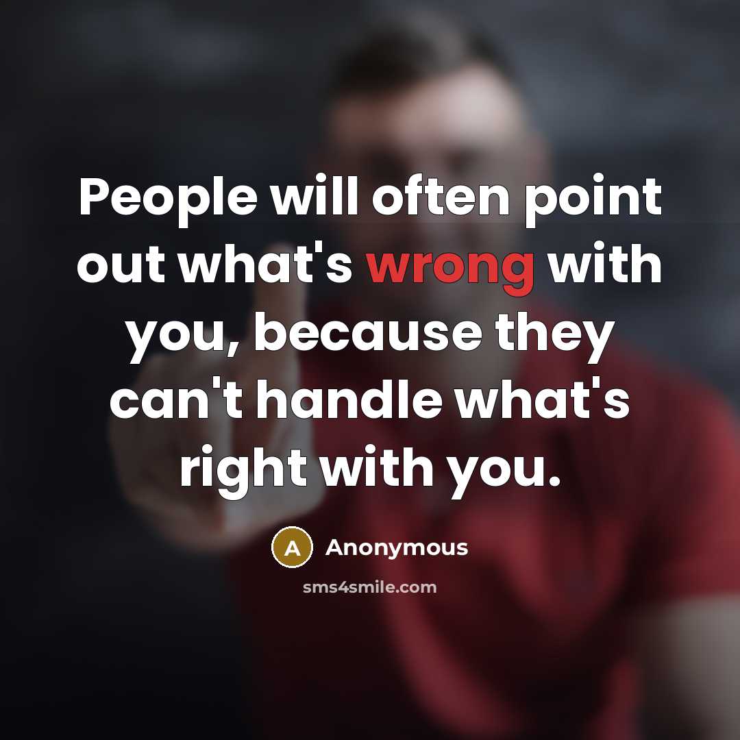 “People will often point out what's wrong with you, because they can't handle what's right with you.” quote by Anonymous