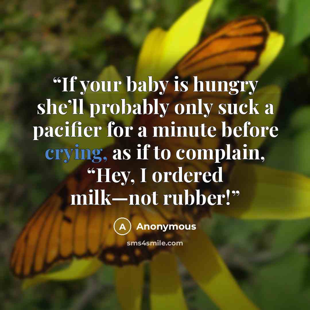 “If your baby is hungry she’ll probably only suck a pacifier for a minute before crying, as if to complain, “Hey, I ordered milk—not rubber!” quote by Anonymous