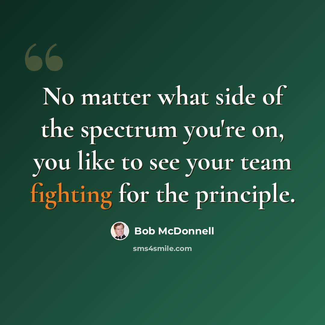 “No matter what side of the spectrum you're on, you like to see your team fighting for the principle.” quote by Bob McDonnell