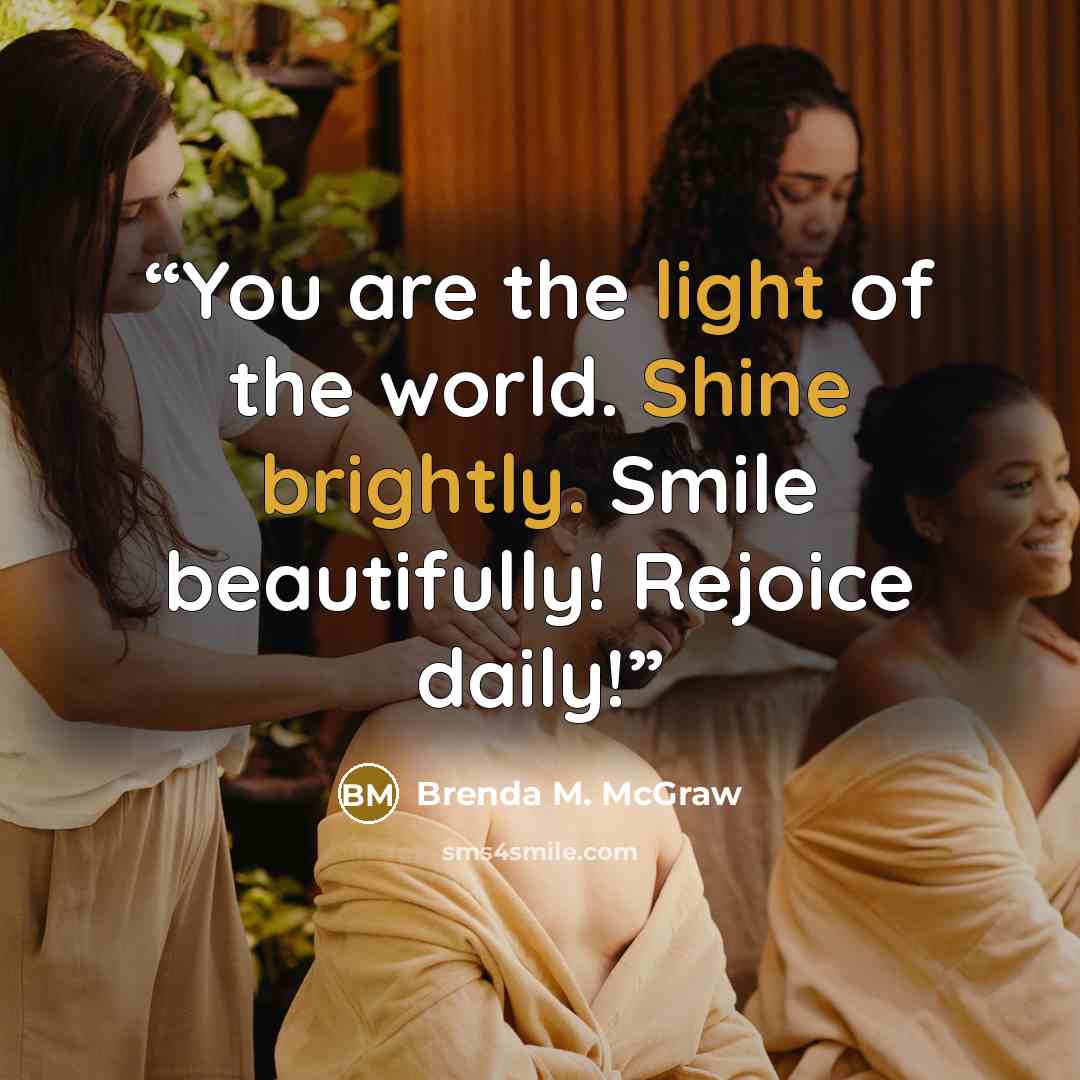 “You are the light of the world. Shine brightly. Smile beautifully! Rejoice daily!” quote by Brenda M. McGraw