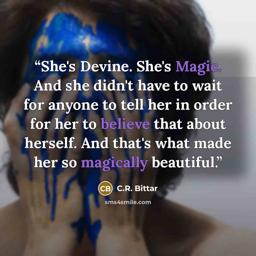 “She's Devine. She's Magic. And she didn't have to wait for anyone to tell her in order for her to believe that about herself. And that's what made her so magically beautiful.” quote by C.R. Bittar