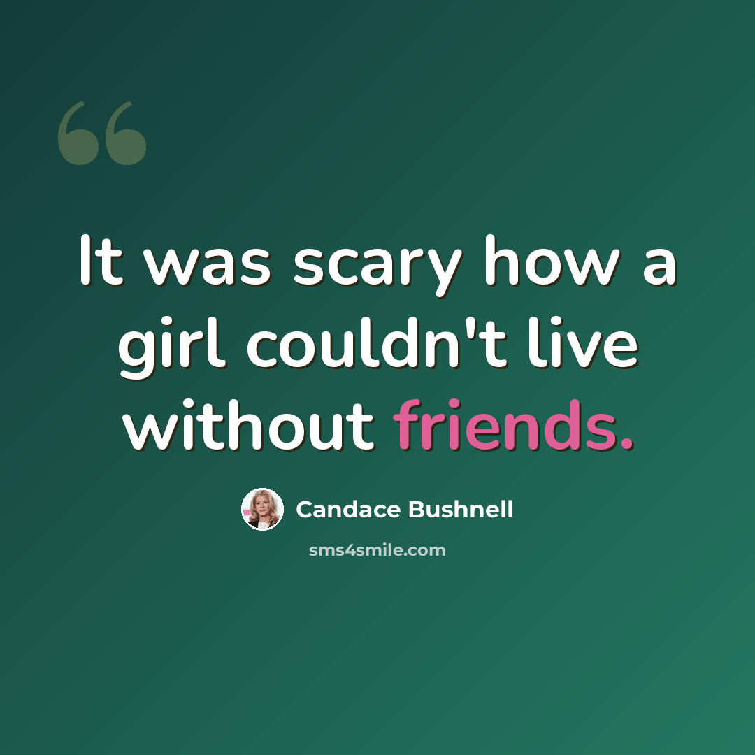 “It was scary how a girl couldn't live without friends.” quote by Candace Bushnell