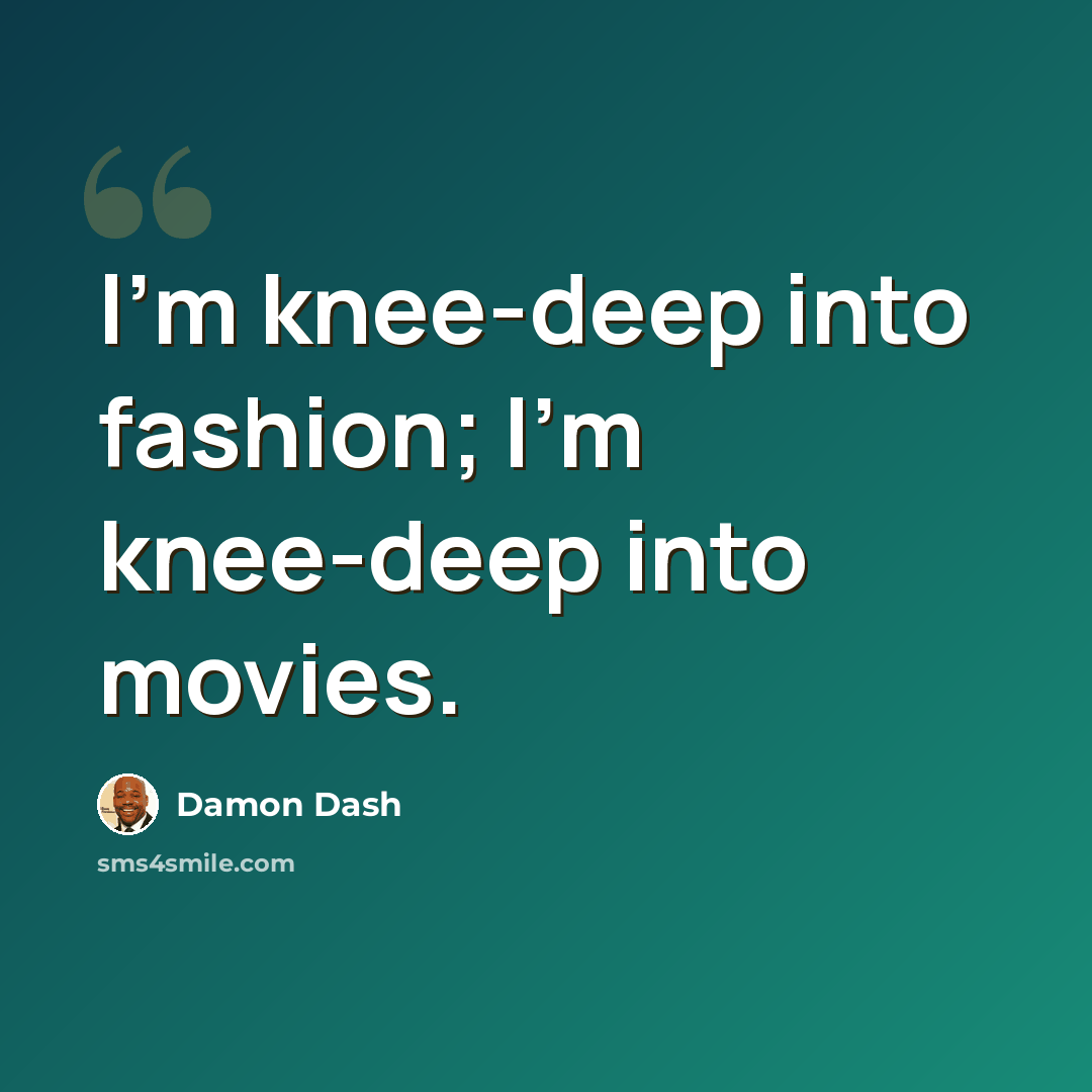 “I'm knee-deep into fashion; I'm knee-deep into movies.” quote by Damon Dash