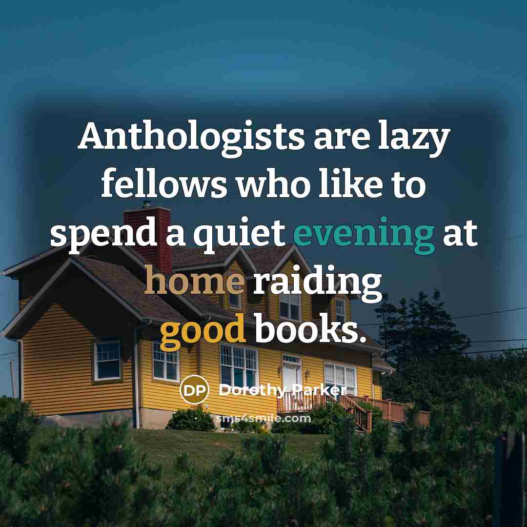 “Anthologists are lazy fellows who like to spend a quiet evening at home raiding good books.” quote by Dorothy Parker
