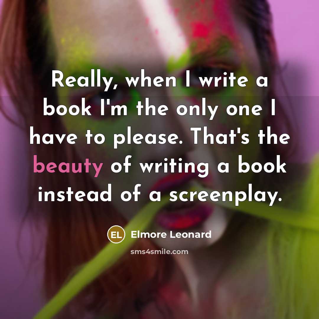“Really, when I write a book I'm the only one I have to please. That's the beauty of writing a book instead of a screenplay.” quote by Elmore Leonard
