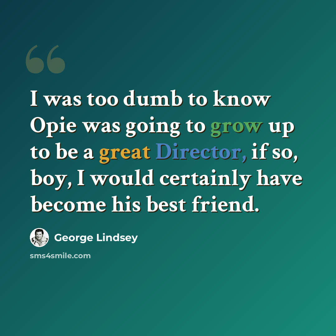 “I was too dumb to know Opie was going to grow up to be a great Director, if so, boy, I would certainly have become his best friend.” quote by George Lindsey
