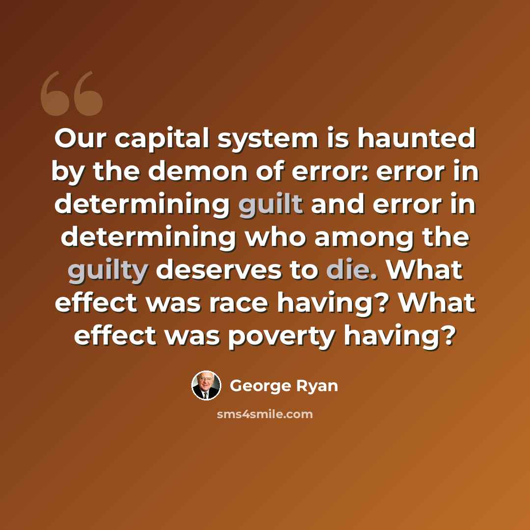 “Our capital system is haunted by the demon of error: error in determining guilt and error in determining who among the guilty deserves to die. What effect was race having? What effect was poverty having?” quote by George Ryan
