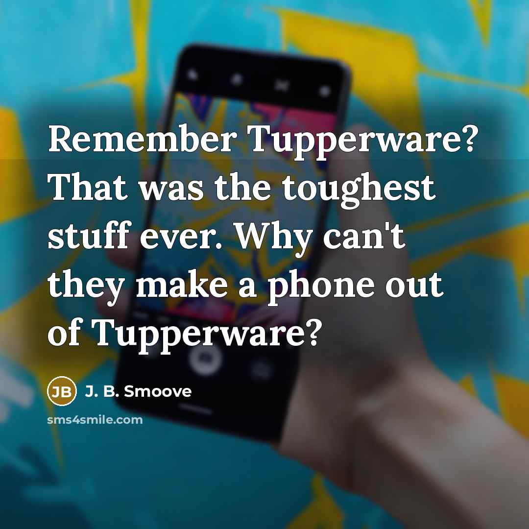 “Remember Tupperware? That was the toughest stuff ever. Why can't they make a phone out of Tupperware?” quote by J. B. Smoove