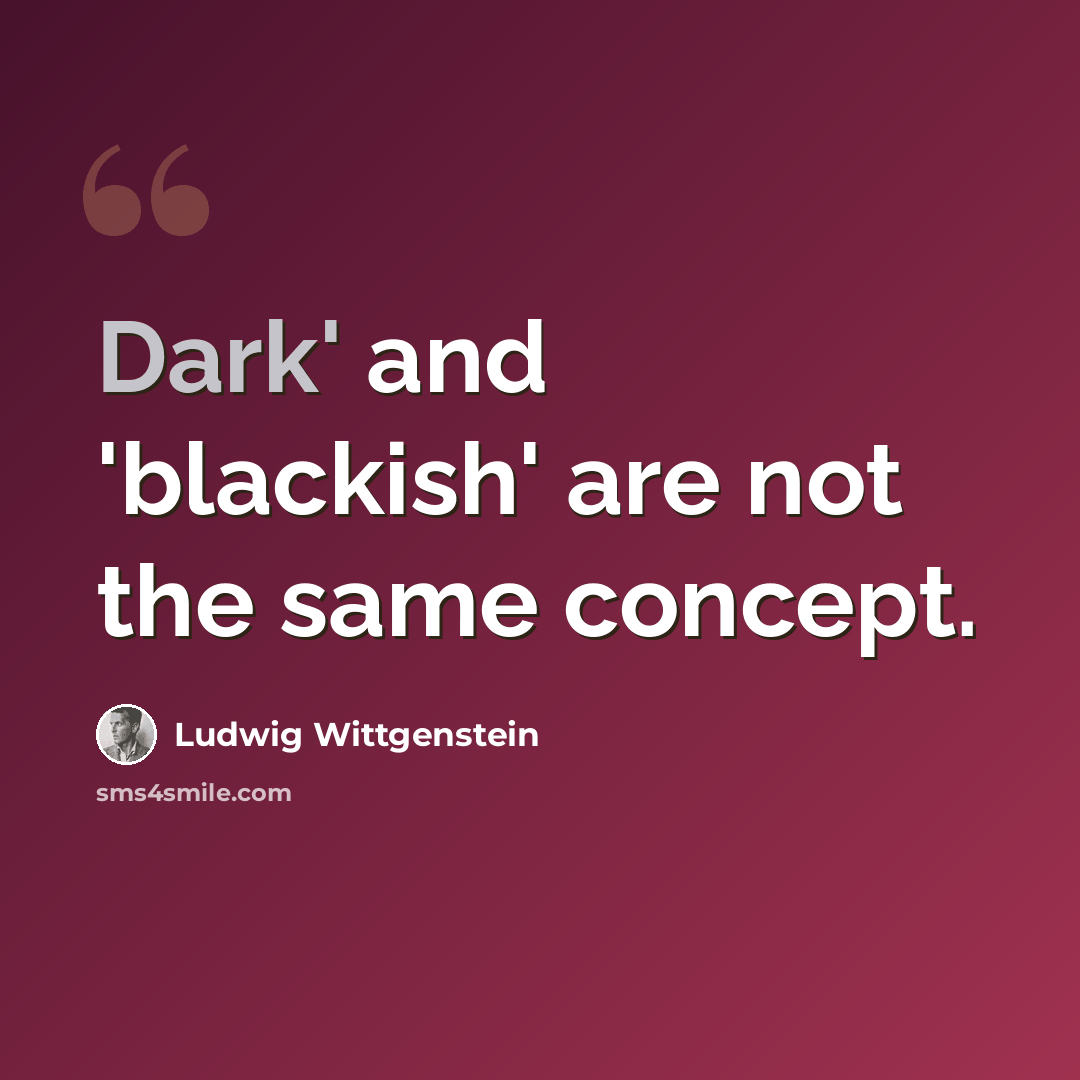 “Dark' and 'blackish' are not the same concept.” quote by Ludwig Wittgenstein