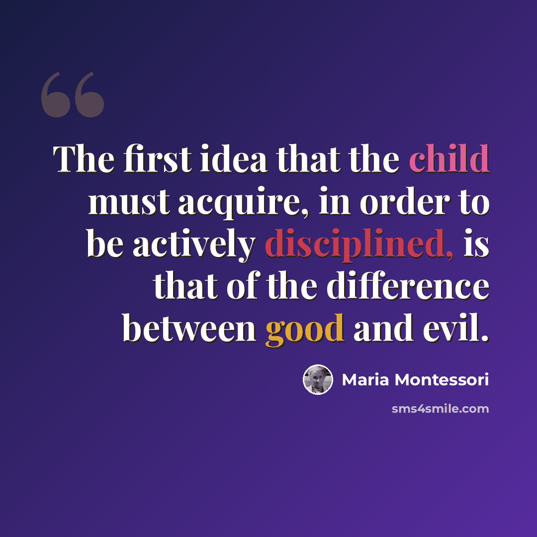 “The first idea that the child must acquire, in order to be actively disciplined, is that of the difference between good and evil.” quote by Maria Montessori