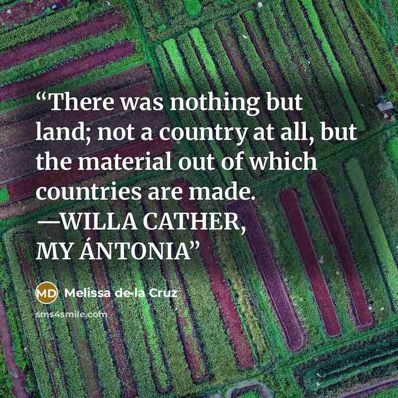 “There was nothing but land; not a country at all, but the material out of which countries are made. —WILLA CATHER, MY ÁNTONIA” quote by Melissa de la Cruz