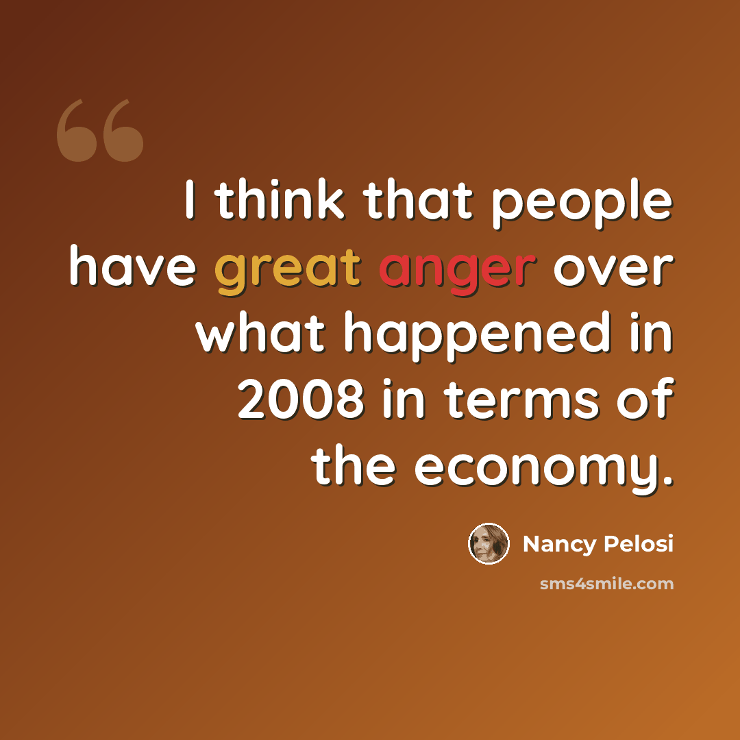 “I think that people have great anger over what happened in 2008 in terms of the economy.” quote by Nancy Pelosi