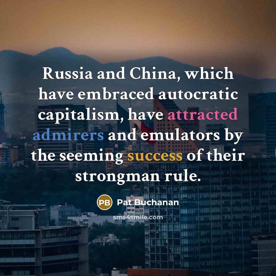 “Russia and China, which have embraced autocratic capitalism, have attracted admirers and emulators by the seeming success of their strongman rule.” quote by Pat Buchanan