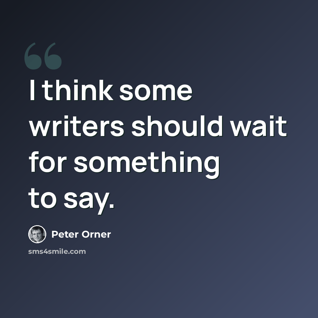 “I think some writers should wait for something to say.” quote by Peter Orner
