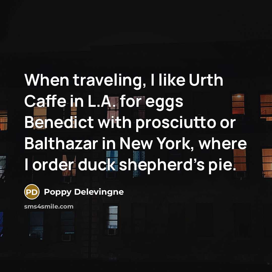 “When traveling, I like Urth Caffe in L.A. for eggs Benedict with prosciutto or Balthazar in New York, where I order duck shepherd's pie.” quote by Poppy Delevingne