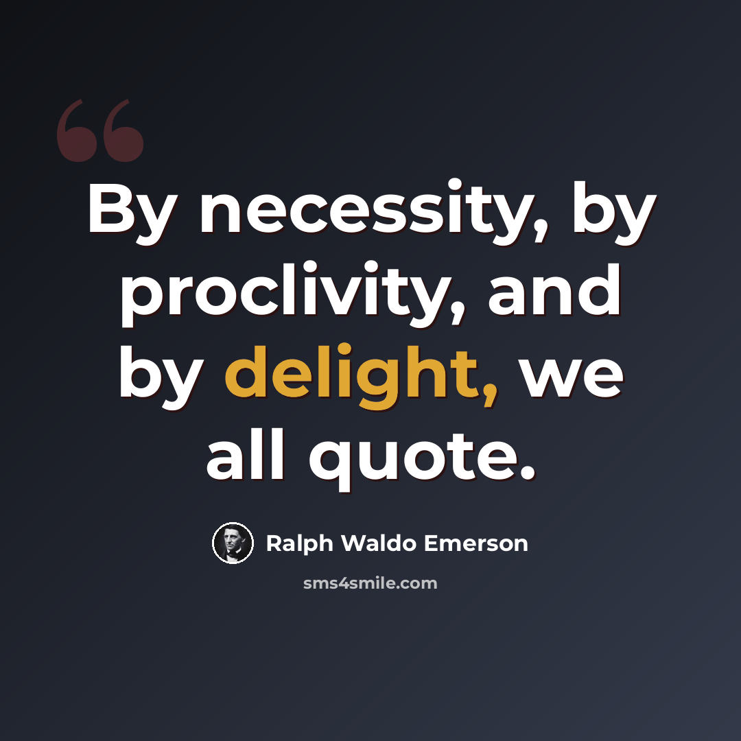 “By necessity, by proclivity, and by delight, we all quote.” quote by Ralph Waldo Emerson