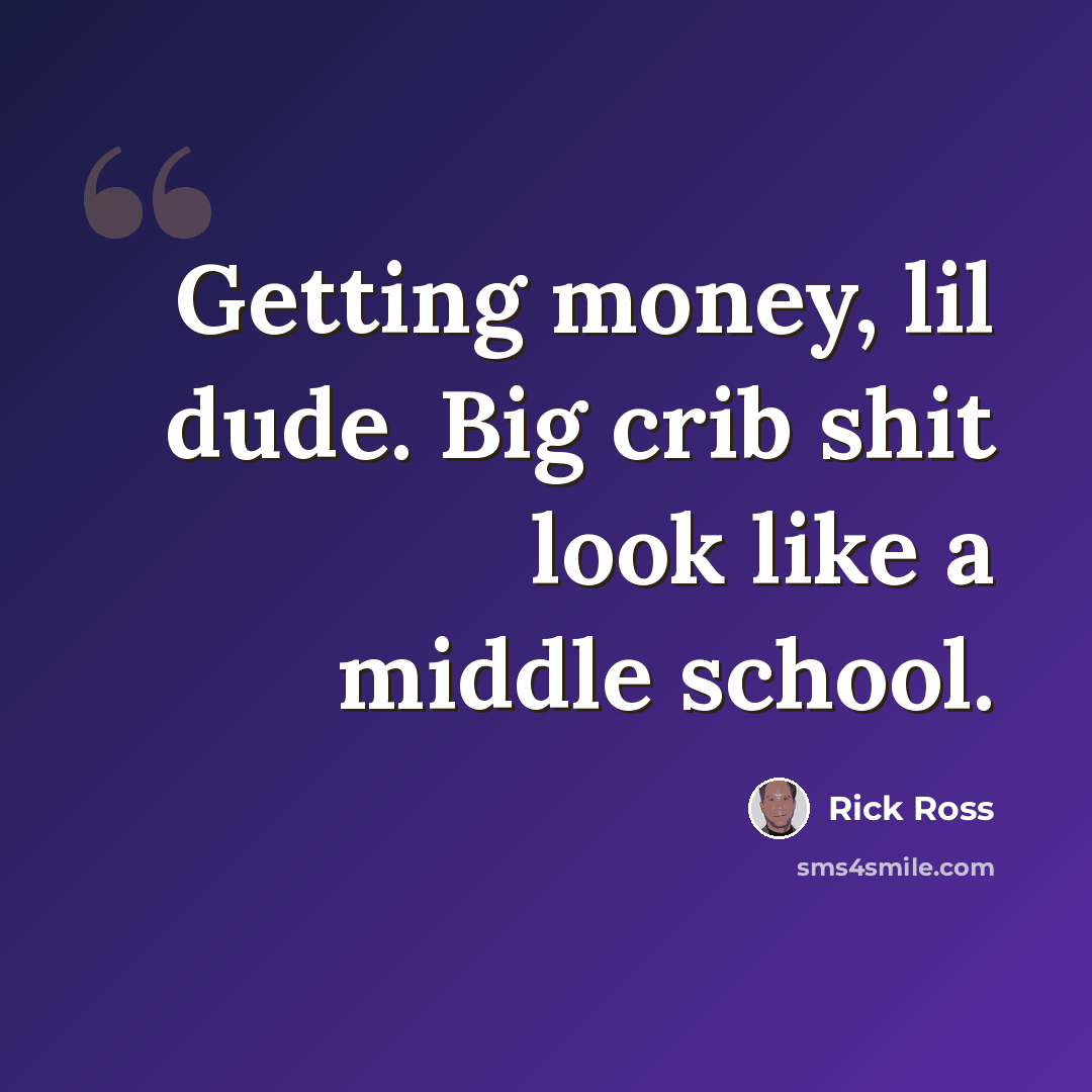 “Getting money, lil dude. Big crib shit look like a middle school.” quote by Rick Ross