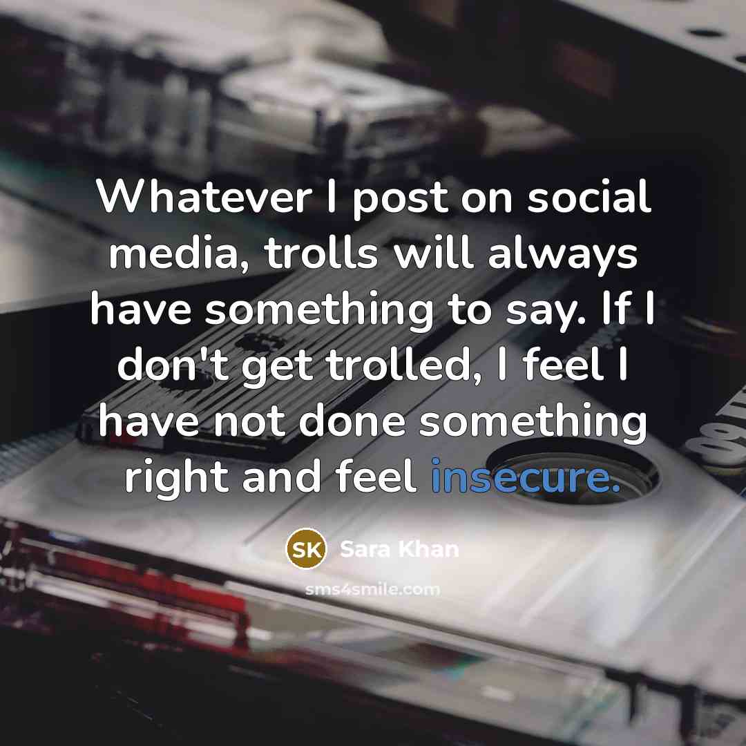 “Whatever I post on social media, trolls will always have something to say. If I don't get trolled, I feel I have not done something right and feel insecure.” quote by Sara Khan
