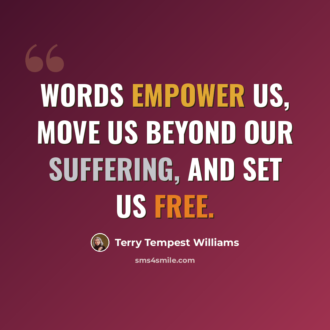 “Words empower us, move us beyond our suffering, and set us free.” quote by Terry Tempest Williams