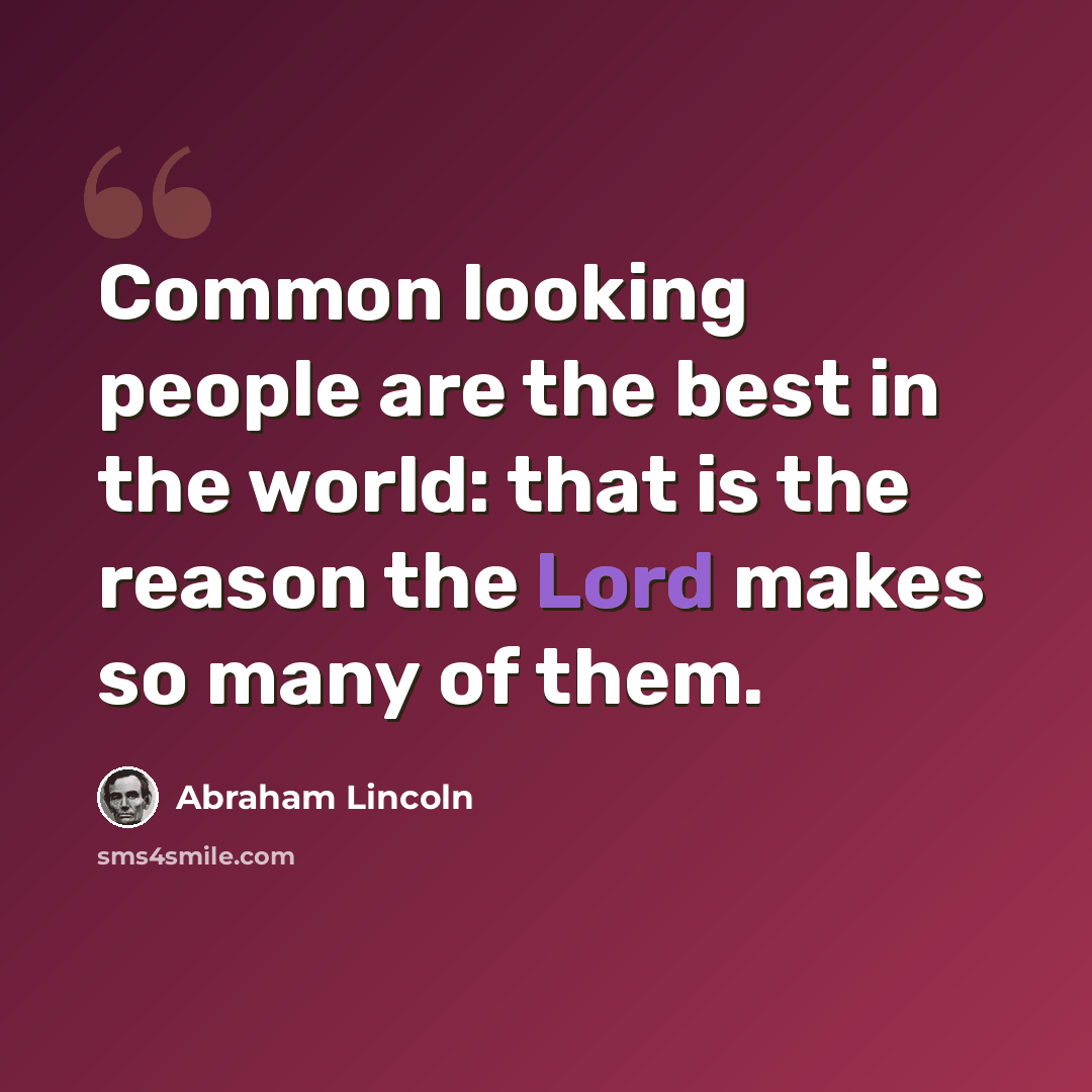 “Common looking people are the best in the world: that is the reason the Lord makes so many of them.” quote by Abraham Lincoln