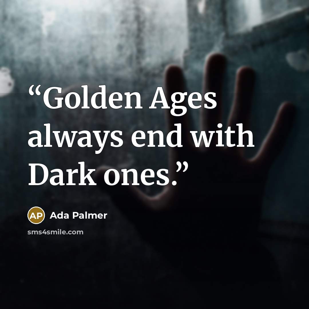 “Golden Ages always end with Dark ones.” quote by Ada Palmer