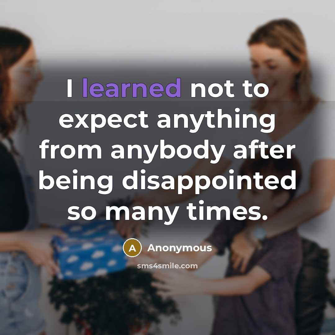 “I learned not to expect anything from anybody after being disappointed so many times.” quote by Anonymous