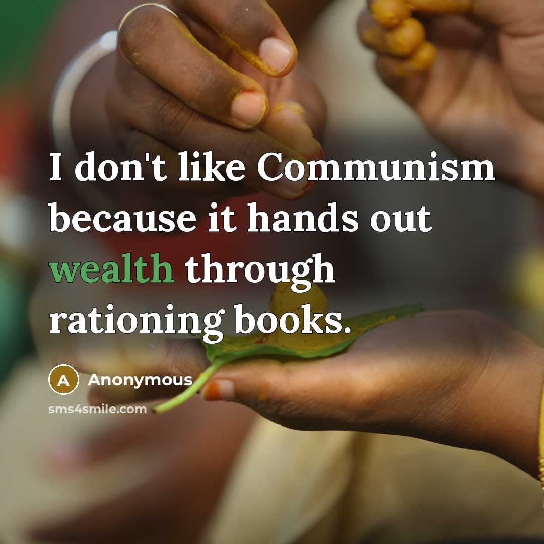 “I don't like Communism because it hands out wealth through rationing books.” quote by Anonymous