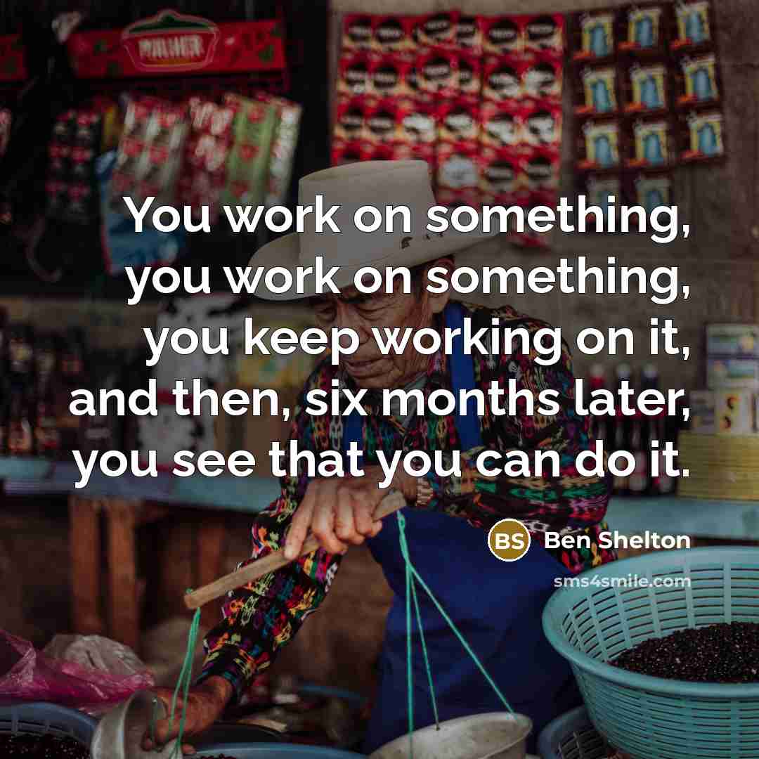 “You work on something, you work on something, you keep working on it, and then, six months later, you see that you can do it.” quote by Ben Shelton